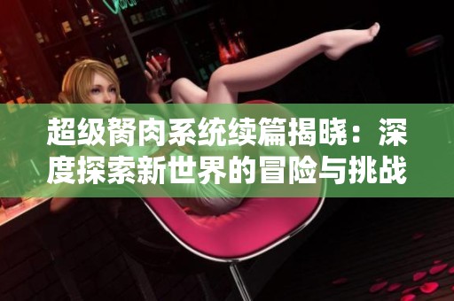 超级胬肉系统续篇揭晓：深度探索新世界的冒险与挑战