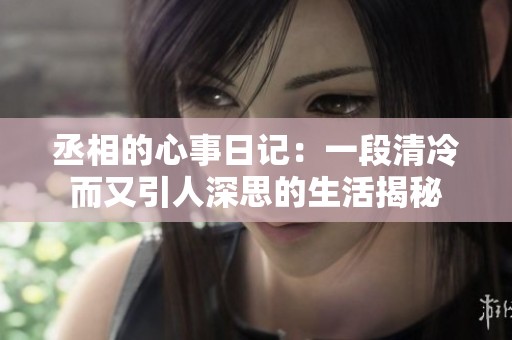 丞相的心事日记：一段清冷而又引人深思的生活揭秘
