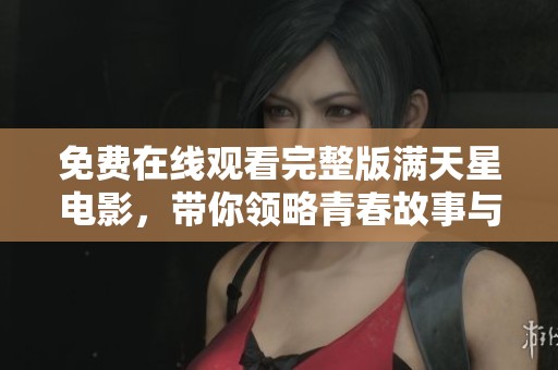 免费在线观看完整版满天星电影，带你领略青春故事与人性探索