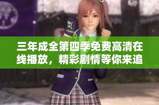 三年成全第四季免费高清在线播放，精彩剧情等你来追！