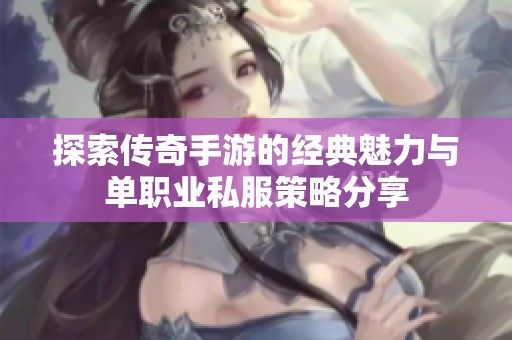 探索传奇手游的经典魅力与单职业私服策略分享