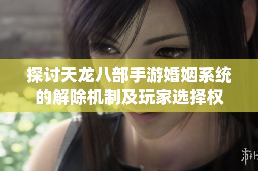 探讨天龙八部手游婚姻系统的解除机制及玩家选择权