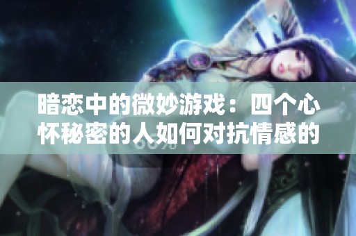 暗恋中的微妙游戏：四个心怀秘密的人如何对抗情感的较量