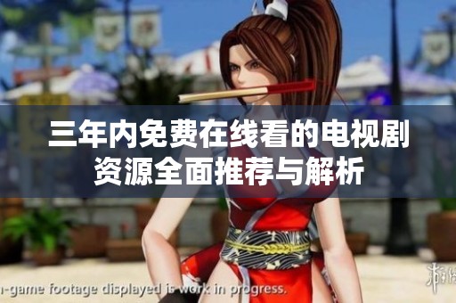 三年内免费在线看的电视剧资源全面推荐与解析