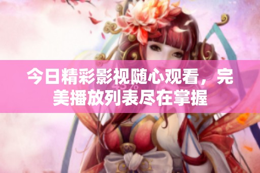 今日精彩影视随心观看，完美播放列表尽在掌握