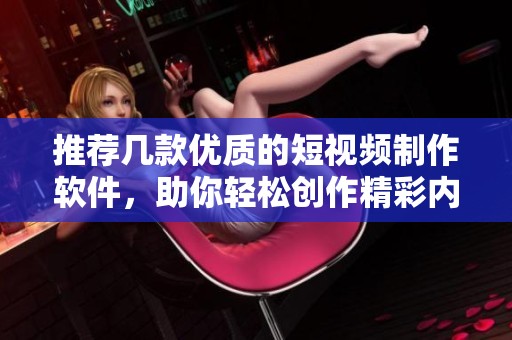 推荐几款优质的短视频制作软件，助你轻松创作精彩内容