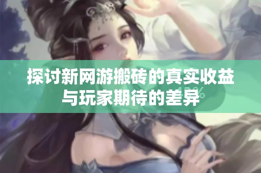 探讨新网游搬砖的真实收益与玩家期待的差异