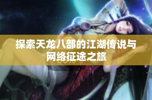 探索天龙八部的江湖传说与网络征途之旅