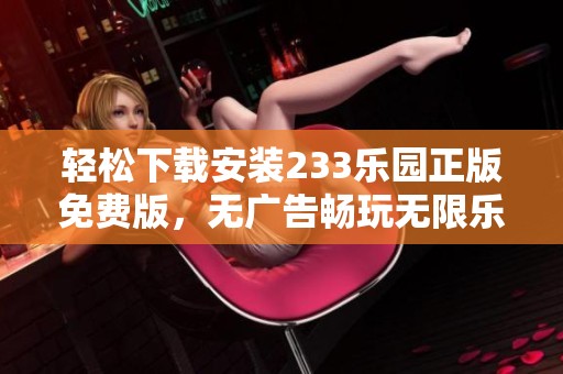 轻松下载安装233乐园正版免费版，无广告畅玩无限乐趣