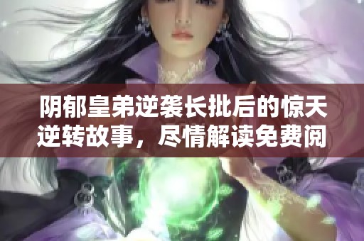 阴郁皇弟逆袭长批后的惊天逆转故事，尽情解读免费阅读攻略