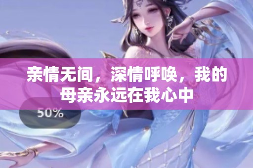 亲情无间，深情呼唤，我的母亲永远在我心中