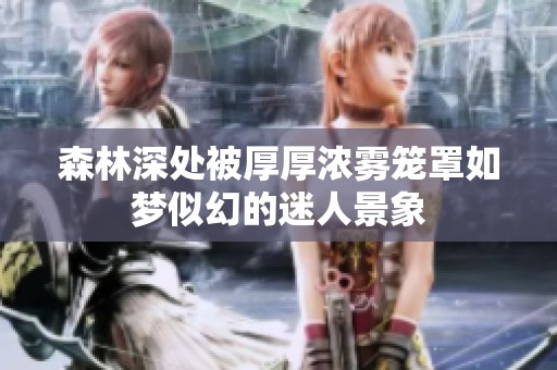 森林深处被厚厚浓雾笼罩如梦似幻的迷人景象