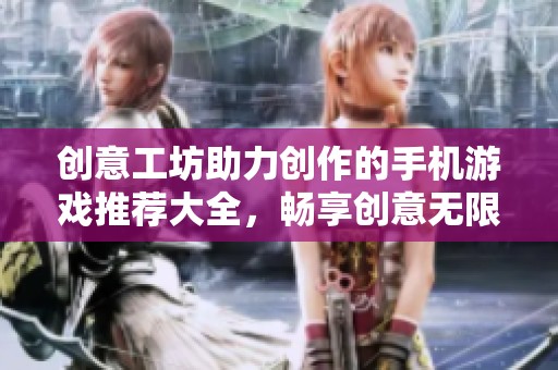 创意工坊助力创作的手机游戏推荐大全，畅享创意无限乐趣