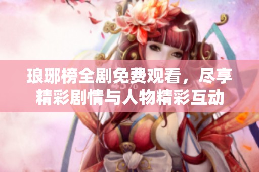 琅琊榜全剧免费观看，尽享精彩剧情与人物精彩互动