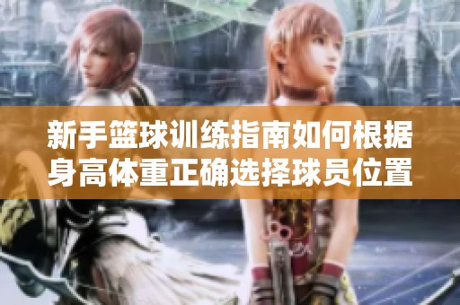 新手篮球训练指南如何根据身高体重正确选择球员位置