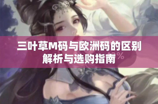 三叶草M码与欧洲码的区别解析与选购指南