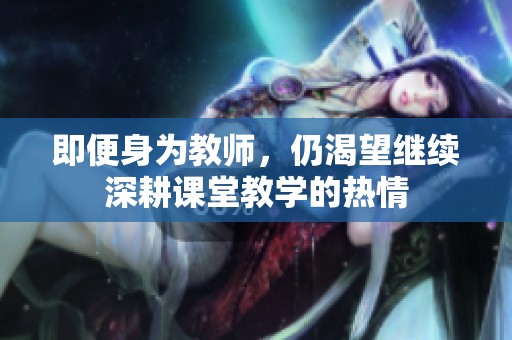 即便身为教师，仍渴望继续深耕课堂教学的热情
