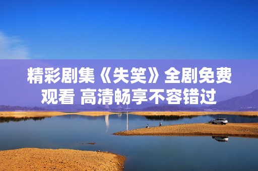 精彩剧集《失笑》全剧免费观看 高清畅享不容错过