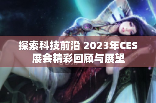 探索科技前沿 2023年CES展会精彩回顾与展望