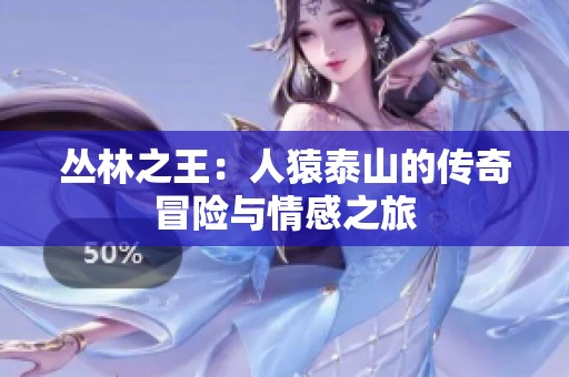 丛林之王：人猿泰山的传奇冒险与情感之旅