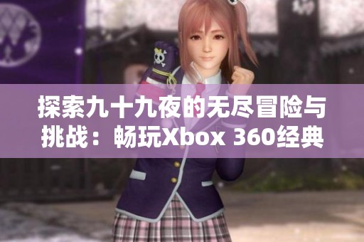 探索九十九夜的无尽冒险与挑战：畅玩Xbox 360经典游戏