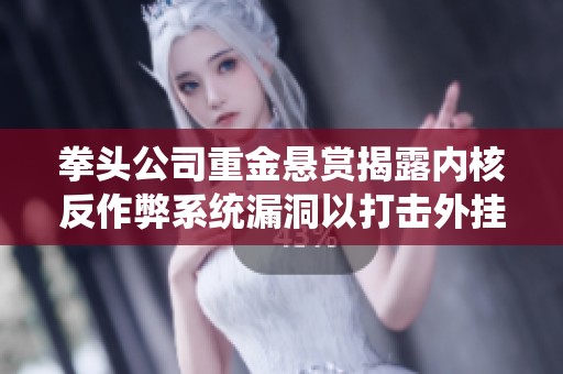 拳头公司重金悬赏揭露内核反作弊系统漏洞以打击外挂行为