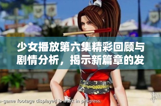 少女播放第六集精彩回顾与剧情分析，揭示新篇章的发展动向