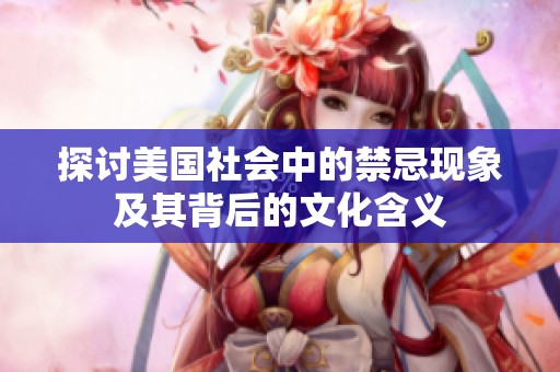 探讨美国社会中的禁忌现象及其背后的文化含义