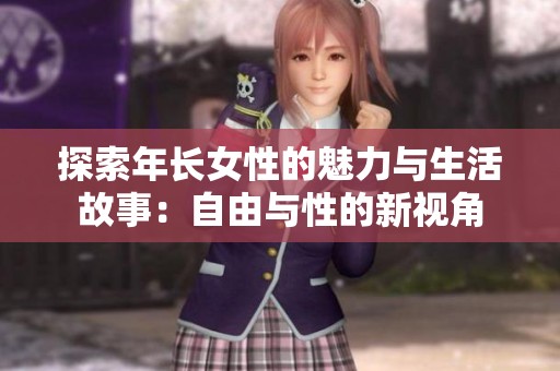 探索年长女性的魅力与生活故事：自由与性的新视角