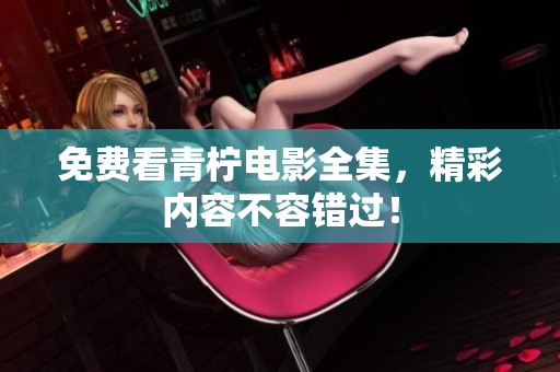 免费看青柠电影全集，精彩内容不容错过！