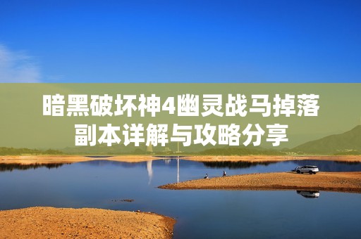 暗黑破坏神4幽灵战马掉落副本详解与攻略分享