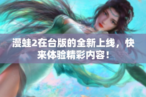 漫蛙2在台版的全新上线，快来体验精彩内容！