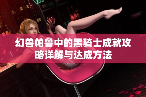 幻兽帕鲁中的黑骑士成就攻略详解与达成方法