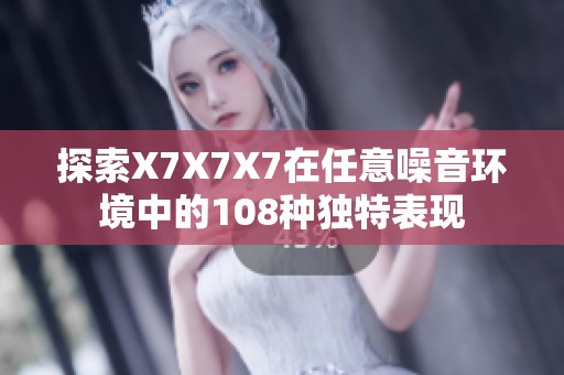 探索X7X7X7在任意噪音环境中的108种独特表现