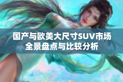 国产与欧美大尺寸SUV市场全景盘点与比较分析