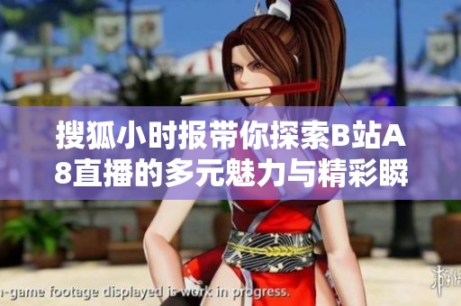 搜狐小时报带你探索B站A8直播的多元魅力与精彩瞬间