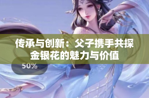 传承与创新：父子携手共探金银花的魅力与价值