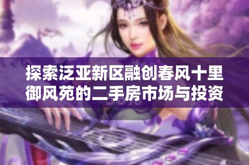 探索泛亚新区融创春风十里御风苑的二手房市场与投资价值