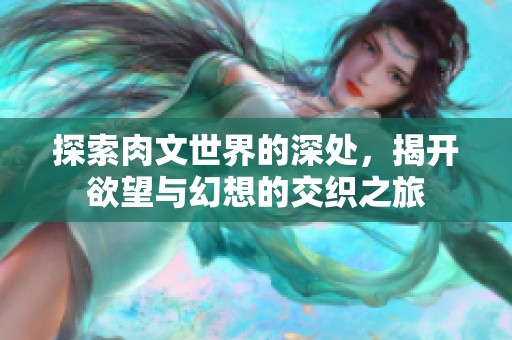 探索肉文世界的深处，揭开欲望与幻想的交织之旅