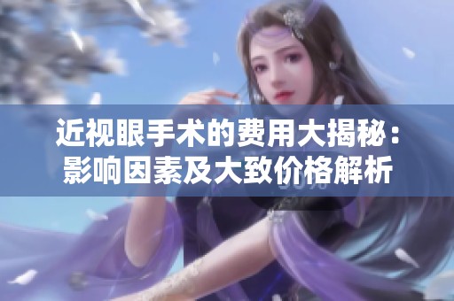 近视眼手术的费用大揭秘：影响因素及大致价格解析