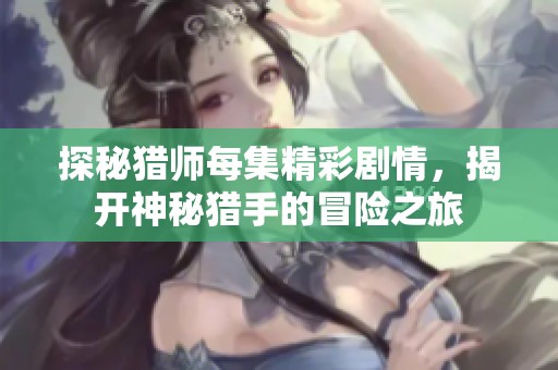 探秘猎师每集精彩剧情，揭开神秘猎手的冒险之旅