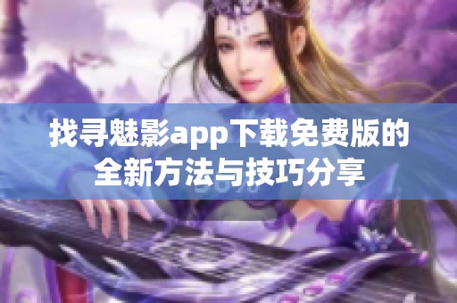 找寻魅影app下载免费版的全新方法与技巧分享