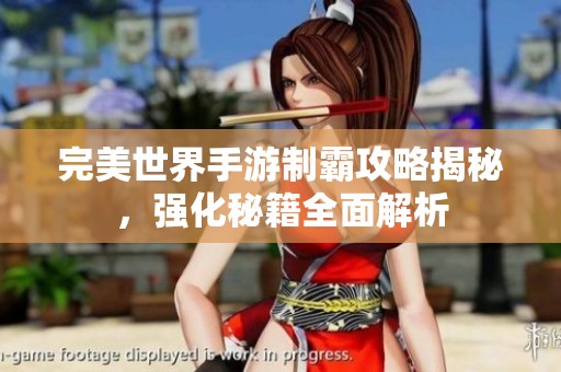 完美世界手游制霸攻略揭秘，强化秘籍全面解析