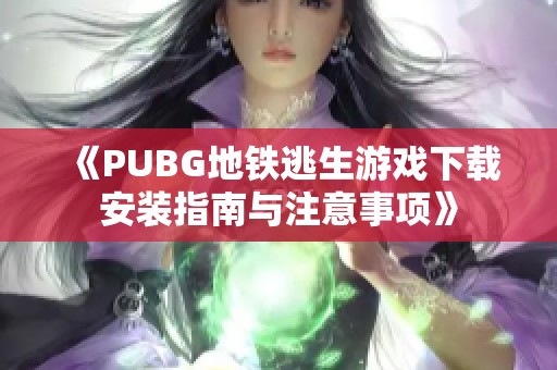 《PUBG地铁逃生游戏下载安装指南与注意事项》