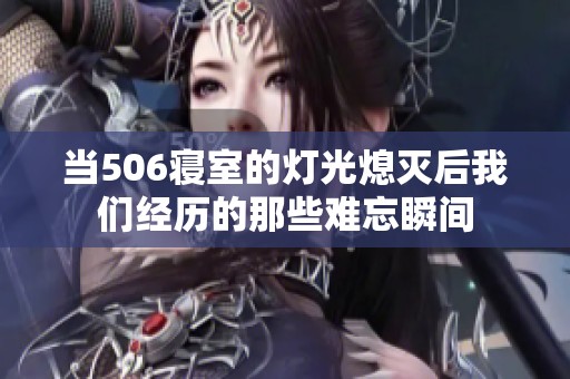 当506寝室的灯光熄灭后我们经历的那些难忘瞬间