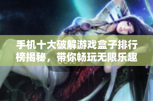 手机十大破解游戏盒子排行榜揭秘，带你畅玩无限乐趣