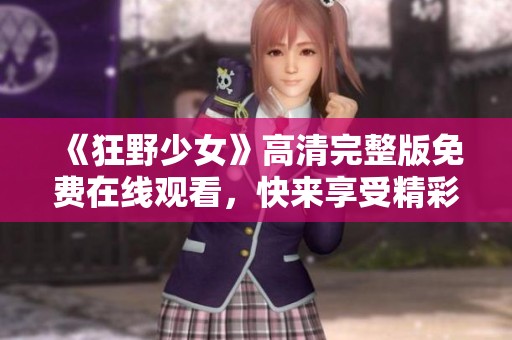 《狂野少女》高清完整版免费在线观看，快来享受精彩剧情！