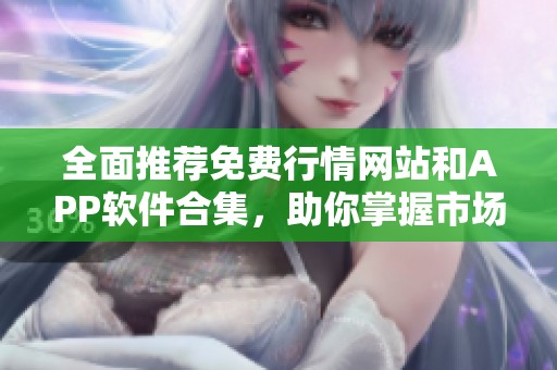 全面推荐免费行情网站和APP软件合集，助你掌握市场动态