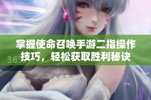 掌握使命召唤手游二指操作技巧，轻松获取胜利秘诀