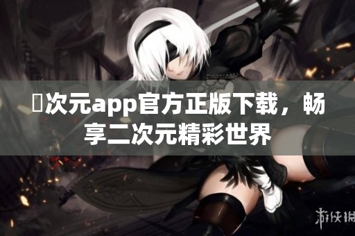 囧次元app官方正版下载，畅享二次元精彩世界